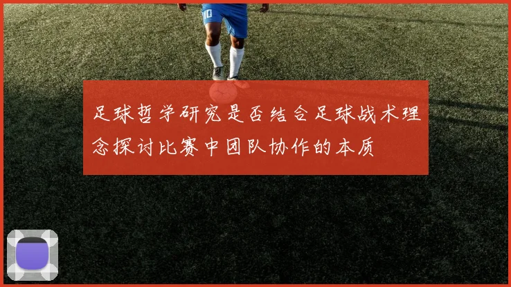 足球哲学研究是否结合足球战术理念探讨比赛中团队协作的本质