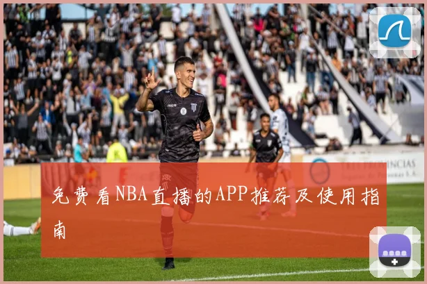 免费看NBA直播的APP推荐及使用指南