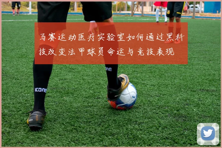马赛运动医疗实验室如何通过黑科技改变法甲球员命运与竞技表现