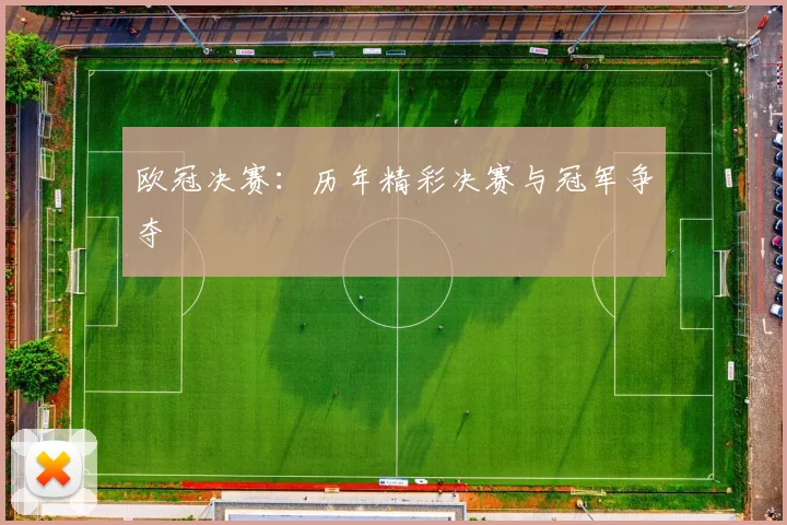 欧冠决赛：历年精彩决赛与冠军争夺