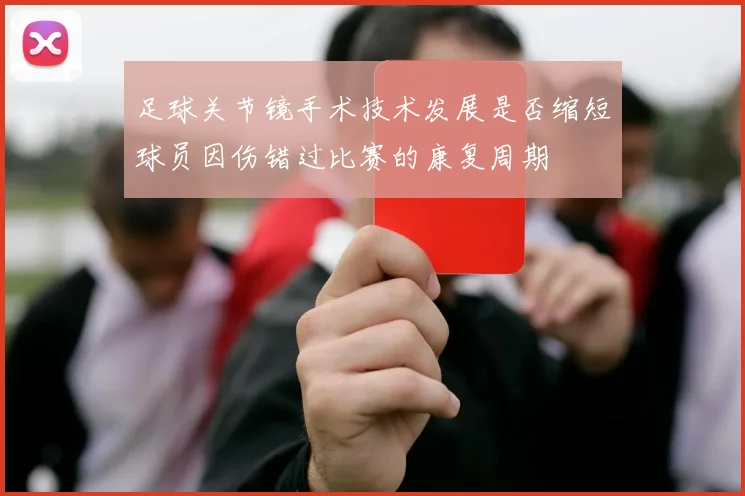 足球关节镜手术技术发展是否缩短球员因伤错过比赛的康复周期