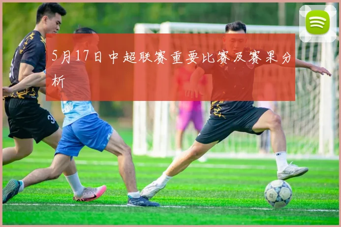 5月17日中超联赛重要比赛及赛果分析