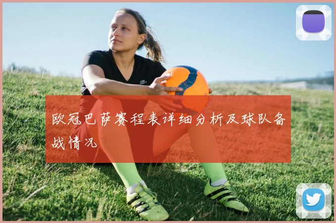 欧冠巴萨赛程表详细分析及球队备战情况
