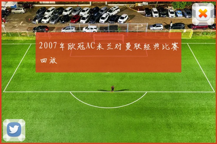 2007年欧冠AC米兰对曼联经典比赛回放