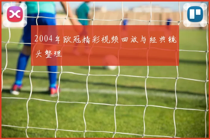 2004年欧冠精彩视频回放与经典镜头整理