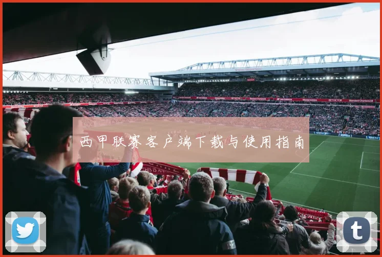西甲联赛客户端下载与使用指南