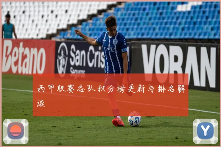 西甲联赛各队积分榜更新与排名解读