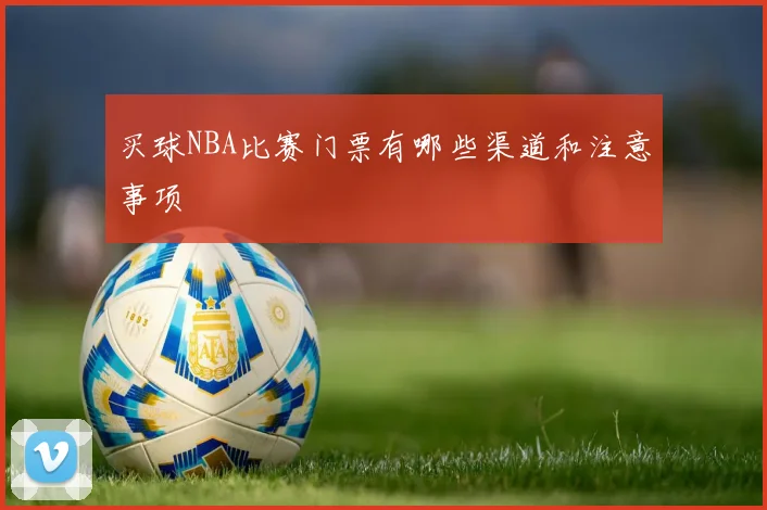 买球NBA比赛门票有哪些渠道和注意事项