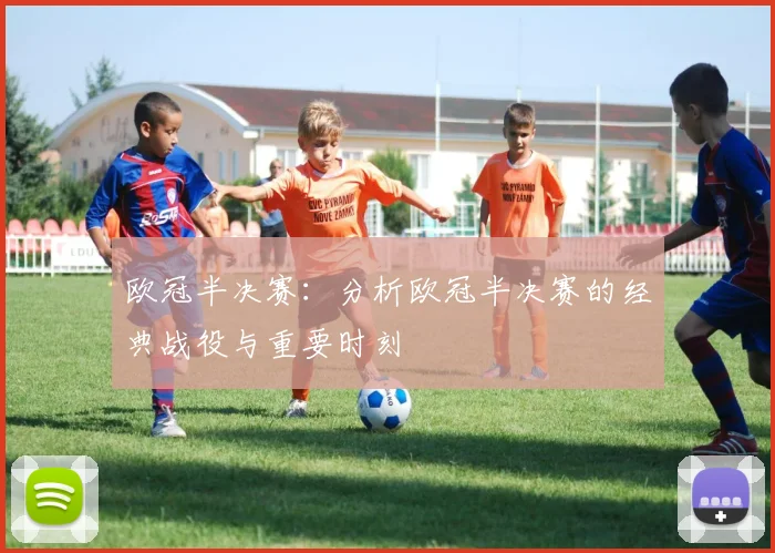 欧冠半决赛：分析欧冠半决赛的经典战役与重要时刻