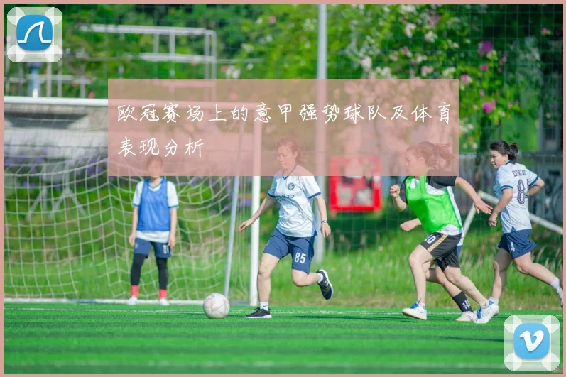 欧冠赛场上的意甲强势球队及体育表现分析