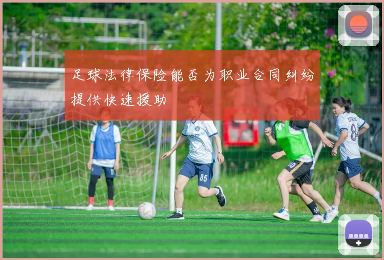 足球法律保险能否为职业合同纠纷提供快速援助
