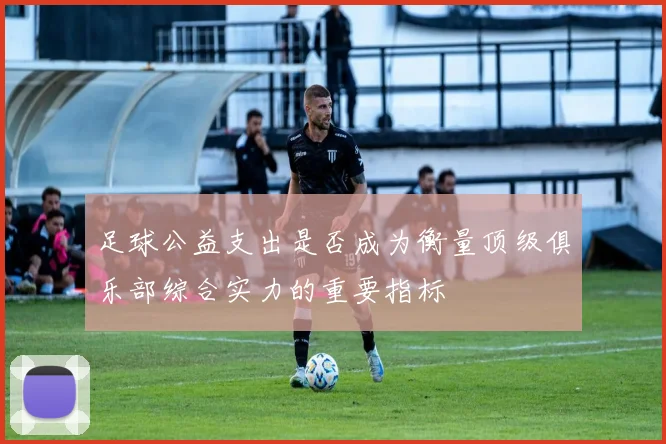 足球公益支出是否成为衡量顶级俱乐部综合实力的重要指标