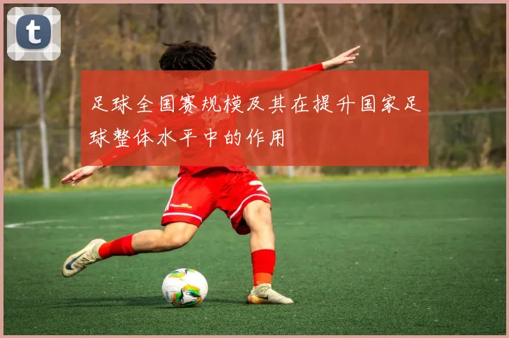 足球全国赛规模及其在提升国家足球整体水平中的作用